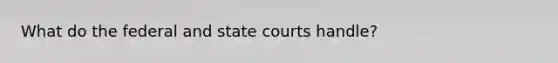 What do the federal and state courts handle?