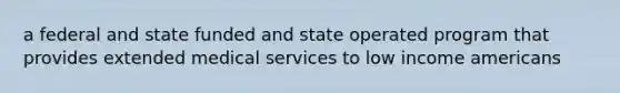 a federal and state funded and state operated program that provides extended medical services to low income americans