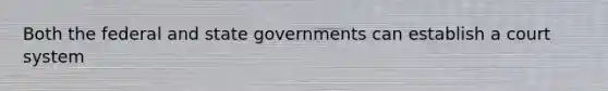 Both the federal and state governments can establish a court system