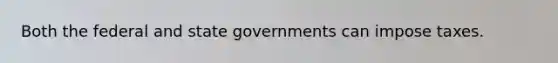 Both the federal and <a href='https://www.questionai.com/knowledge/kktWZGE8l3-state-governments' class='anchor-knowledge'>state governments</a> can impose taxes.