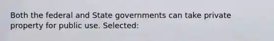 Both the federal and State governments can take private property for public use. Selected: