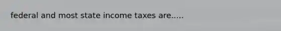 federal and most state income taxes are.....