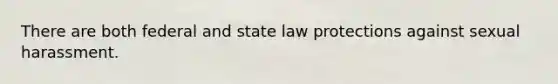 There are both federal and state law protections against sexual harassment.