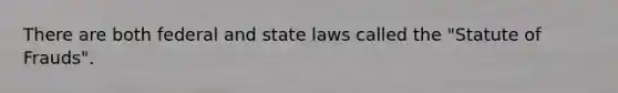 There are both federal and state laws called the "Statute of Frauds".