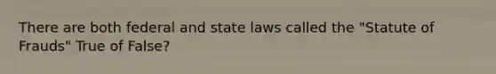 There are both federal and state laws called the "Statute of Frauds" True of False?