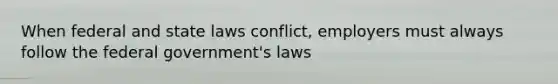 When federal and state laws conflict, employers must always follow the federal government's laws