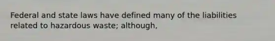 Federal and state laws have defined many of the liabilities related to hazardous waste; although,