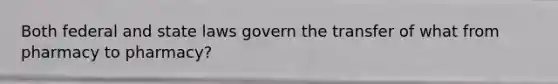 Both federal and state laws govern the transfer of what from pharmacy to pharmacy?