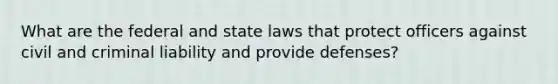 What are the federal and state laws that protect officers against civil and criminal liability and provide defenses?