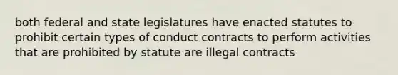 both federal and state legislatures have enacted statutes to prohibit certain types of conduct contracts to perform activities that are prohibited by statute are illegal contracts