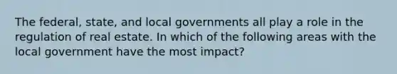 The federal, state, and local governments all play a role in the regulation of real estate. In which of the following areas with the local government have the most impact?