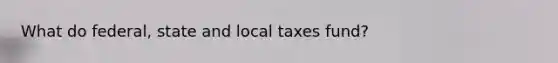 What do federal, state and local taxes fund?