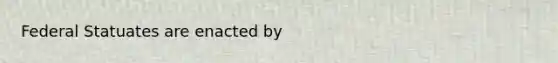 Federal Statuates are enacted by