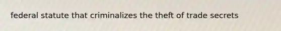 federal statute that criminalizes the theft of trade secrets