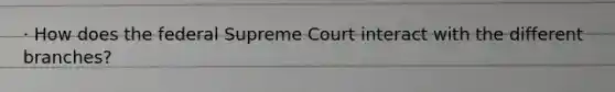 · How does the federal Supreme Court interact with the different branches?