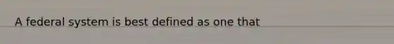 A federal system is best defined as one that