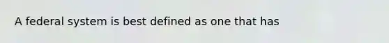 A federal system is best defined as one that has