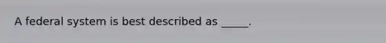 A federal system is best described as _____.