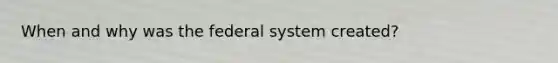 When and why was the federal system created?