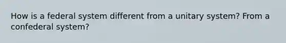 How is a federal system different from a unitary system? From a confederal system?