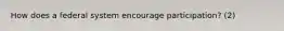 How does a federal system encourage participation? (2)
