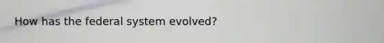 How has the federal system evolved?