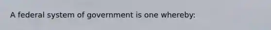 A federal system of government is one whereby: