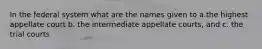 In the federal system what are the names given to a.the highest appellate court b. the intermediate appellate courts, and c. the trial courts