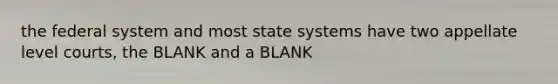 the federal system and most state systems have two appellate level courts, the BLANK and a BLANK