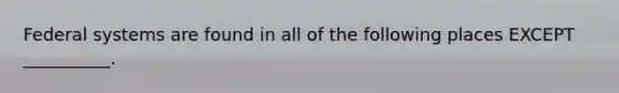 Federal systems are found in all of the following places EXCEPT __________.