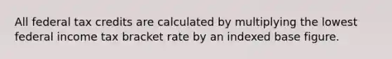 All federal tax credits are calculated by multiplying the lowest federal income tax bracket rate by an indexed base figure.