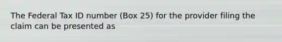 The Federal Tax ID number (Box 25) for the provider filing the claim can be presented as