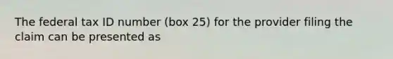 The federal tax ID number (box 25) for the provider filing the claim can be presented as