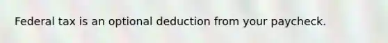 Federal tax is an optional deduction from your paycheck.