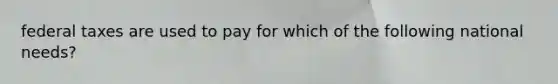 federal taxes are used to pay for which of the following national needs?