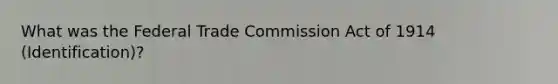 What was the Federal Trade Commission Act of 1914 (Identification)?