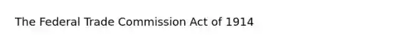 The Federal Trade Commission Act of 1914