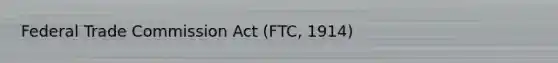 Federal Trade Commission Act (FTC, 1914)