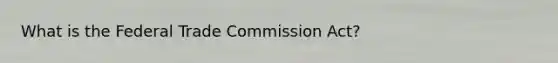 What is the Federal Trade Commission Act?