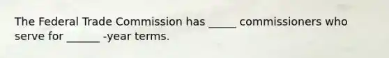 The Federal Trade Commission has _____ commissioners who serve for ______ -year terms.