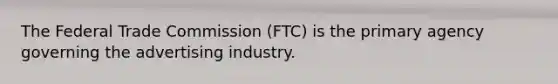 The Federal Trade Commission (FTC) is the primary agency governing the advertising industry.