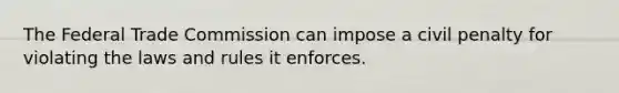 The Federal Trade Commission can impose a civil penalty for violating the laws and rules it enforces.