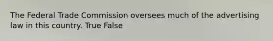 The Federal Trade Commission oversees much of the advertising law in this country. True False