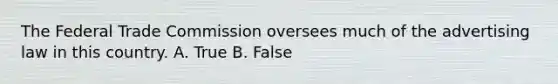 The Federal Trade Commission oversees much of the advertising law in this country. A. True B. False