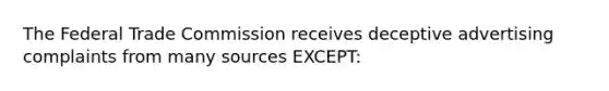 The Federal Trade Commission receives deceptive advertising complaints from many sources EXCEPT: