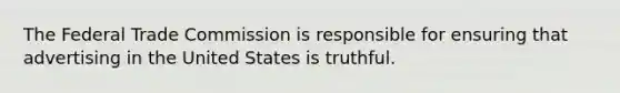 The Federal Trade Commission is responsible for ensuring that advertising in the United States is truthful.