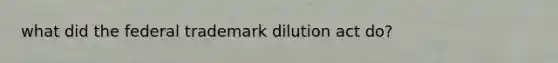 what did the federal trademark dilution act do?