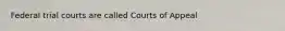 Federal trial courts are called Courts of Appeal