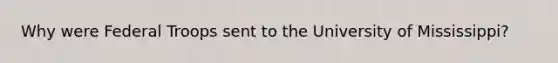 Why were Federal Troops sent to the University of Mississippi?