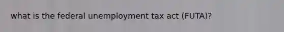 what is the federal unemployment tax act (FUTA)?